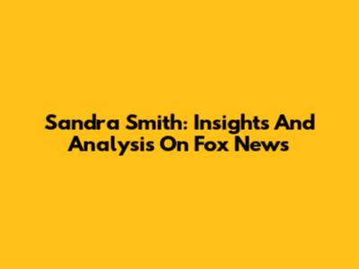 Sandra Smith: Insights And Analysis On Fox News