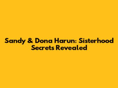 Sandy & Dona Harun: Sisterhood Secrets Revealed