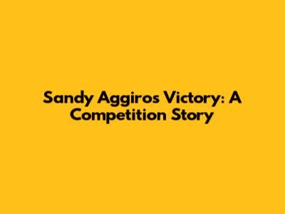 Sandy Aggiro's Victory: A Competition Story
