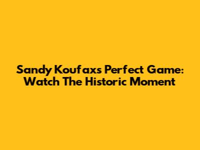 Sandy Koufax's Perfect Game: Watch The Historic Moment