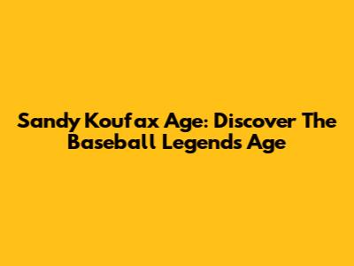 Sandy Koufax Age: Discover The Baseball Legend's Age