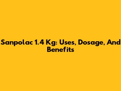 Sanpolac 1.4 Kg: Uses, Dosage, And Benefits