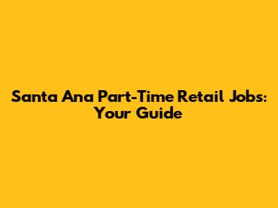 Santa Ana Part-Time Retail Jobs: Your Guide