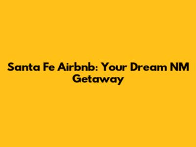 Santa Fe Airbnb: Your Dream NM Getaway