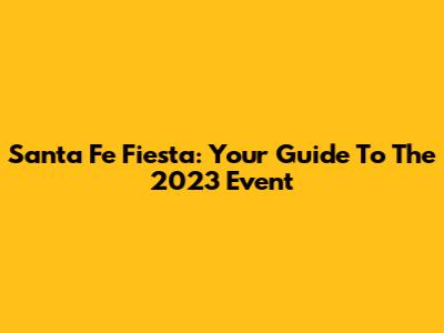 Santa Fe Fiesta: Your Guide To The 2023 Event