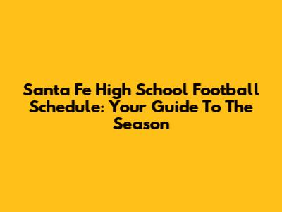Santa Fe High School Football Schedule: Your Guide To The Season