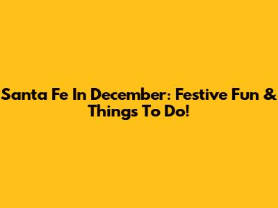 Santa Fe In December: Festive Fun & Things To Do!