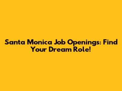 Santa Monica Job Openings: Find Your Dream Role!