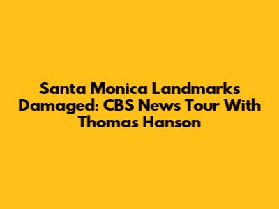 Santa Monica Landmarks Damaged: CBS News Tour With Thomas Hanson