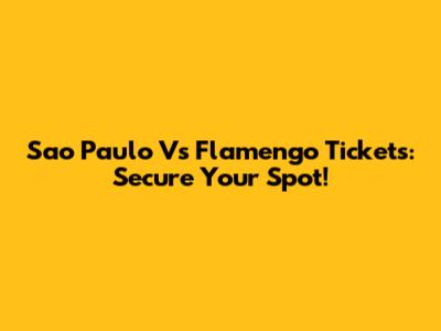 Sao Paulo Vs Flamengo Tickets: Secure Your Spot!