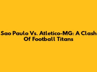Sao Paulo Vs. Atletico-MG: A Clash Of Football Titans