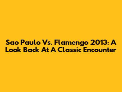 Sao Paulo Vs. Flamengo 2013: A Look Back At A Classic Encounter