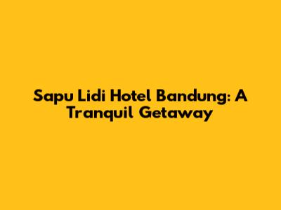 Sapu Lidi Hotel Bandung: A Tranquil Getaway