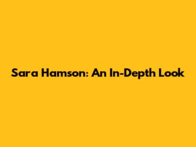 Sara Hamson: An In-Depth Look