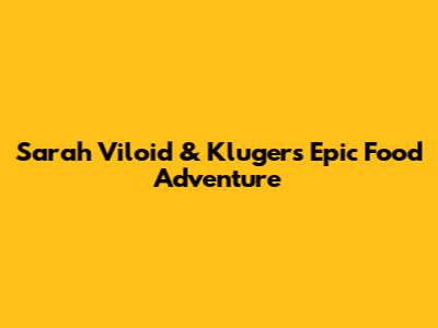 Sarah Viloid & Kluger's Epic Food Adventure
