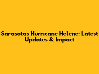 Sarasota's Hurricane Helene: Latest Updates & Impact