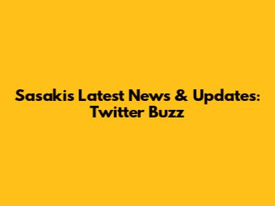 Sasaki's Latest News & Updates: Twitter Buzz