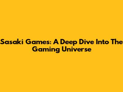 Sasaki Games: A Deep Dive Into The Gaming Universe
