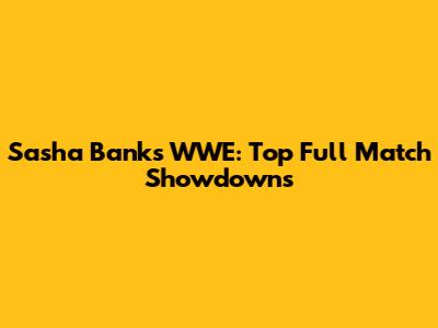 Sasha Banks WWE: Top Full Match Showdowns