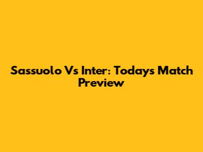 Sassuolo Vs Inter: Today's Match Preview