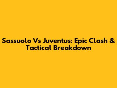 Sassuolo Vs Juventus: Epic Clash & Tactical Breakdown