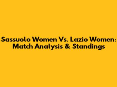 Sassuolo Women Vs. Lazio Women: Match Analysis & Standings