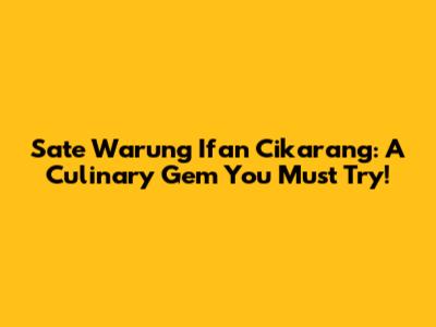 Sate Warung Ifan Cikarang: A Culinary Gem You Must Try!