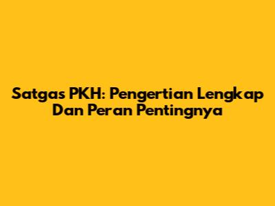 Satgas PKH: Pengertian Lengkap Dan Peran Pentingnya