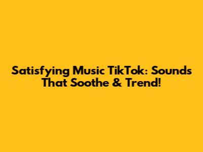 Satisfying Music TikTok: Sounds That Soothe & Trend!