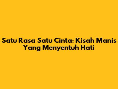 Satu Rasa Satu Cinta: Kisah Manis Yang Menyentuh Hati