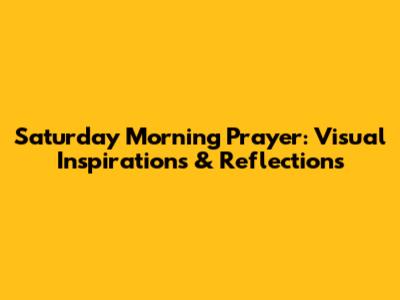 Saturday Morning Prayer: Visual Inspirations & Reflections