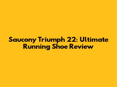 Saucony Triumph 22: Ultimate Running Shoe Review