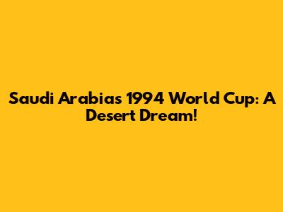 Saudi Arabia's 1994 World Cup: A Desert Dream!