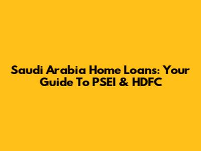 Saudi Arabia Home Loans: Your Guide To PSEI & HDFC