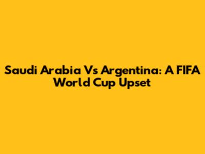 Saudi Arabia Vs Argentina: A FIFA World Cup Upset
