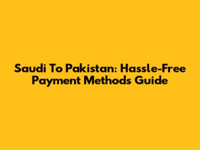 Saudi To Pakistan: Hassle-Free Payment Methods Guide