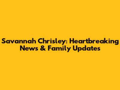 Savannah Chrisley: Heartbreaking News & Family Updates