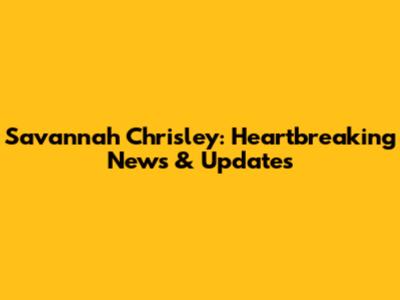 Savannah Chrisley: Heartbreaking News & Updates