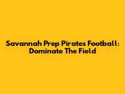 Savannah Prep Pirates Football: Dominate The Field