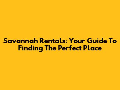 Savannah Rentals: Your Guide To Finding The Perfect Place