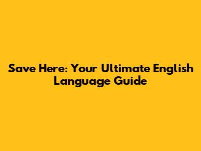 Save Here: Your Ultimate English Language Guide