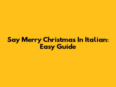 Say Merry Christmas In Italian: Easy Guide