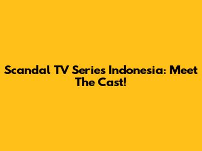 Scandal TV Series Indonesia: Meet The Cast!