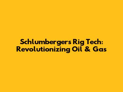 Schlumberger's Rig Tech: Revolutionizing Oil & Gas