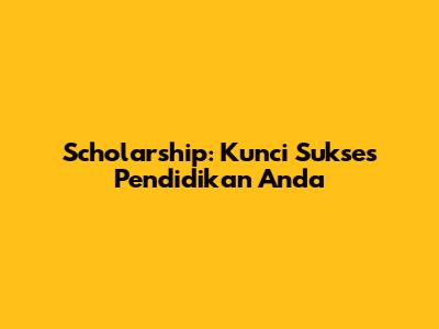 Scholarship: Kunci Sukses Pendidikan Anda