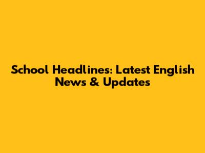 School Headlines: Latest English News & Updates