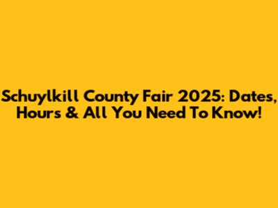 Schuylkill County Fair 2025: Dates, Hours & All You Need To Know!