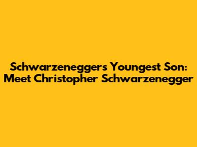 Schwarzenegger's Youngest Son: Meet Christopher Schwarzenegger