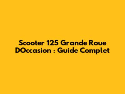 Scooter 125 Grande Roue D'Occasion : Guide Complet
