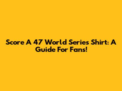 Score A '47 World Series Shirt: A Guide For Fans!